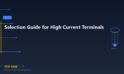 Selection Guide for High Current Terminals: Optimal Solutions for Different Applications